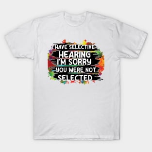 i have selective hearing you were not selected T-Shirt